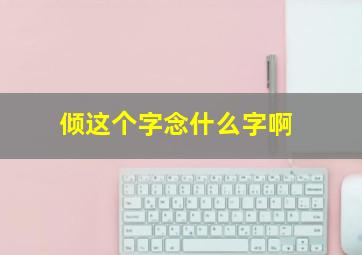 倾这个字念什么字啊