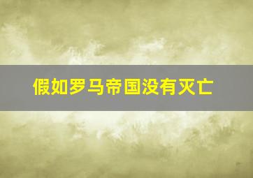 假如罗马帝国没有灭亡