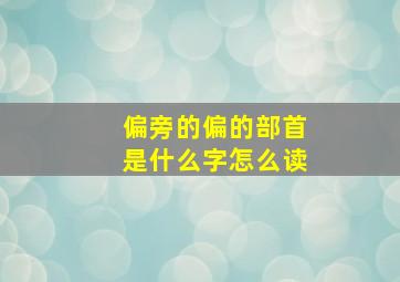 偏旁的偏的部首是什么字怎么读