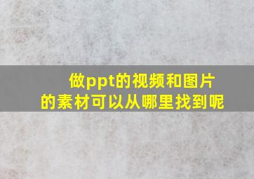 做ppt的视频和图片的素材可以从哪里找到呢