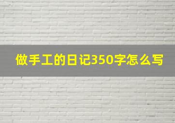 做手工的日记350字怎么写