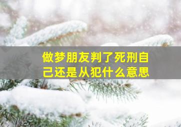 做梦朋友判了死刑自己还是从犯什么意思