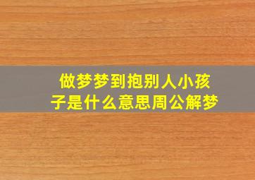 做梦梦到抱别人小孩子是什么意思周公解梦