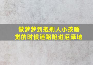 做梦梦到抱别人小孩睡觉的时候迷路陷进沼泽地