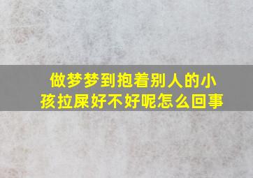 做梦梦到抱着别人的小孩拉屎好不好呢怎么回事