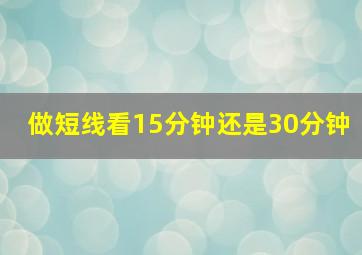 做短线看15分钟还是30分钟