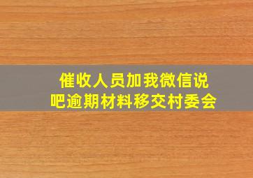 催收人员加我微信说吧逾期材料移交村委会