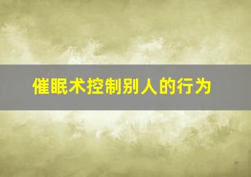 催眠术控制别人的行为