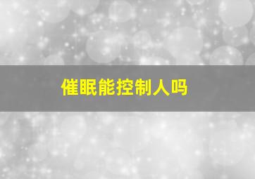 催眠能控制人吗