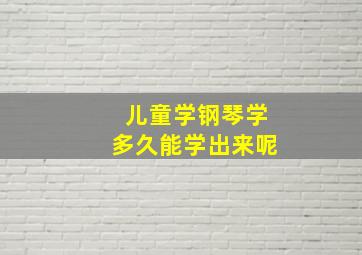 儿童学钢琴学多久能学出来呢