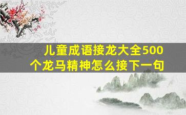 儿童成语接龙大全500个龙马精神怎么接下一句