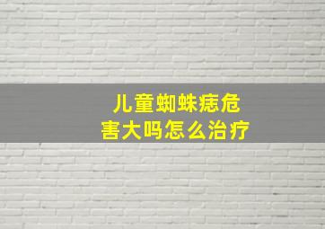 儿童蜘蛛痣危害大吗怎么治疗