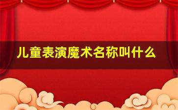 儿童表演魔术名称叫什么