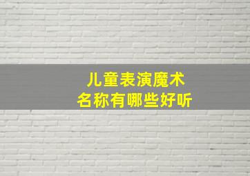 儿童表演魔术名称有哪些好听