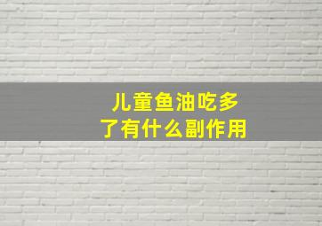 儿童鱼油吃多了有什么副作用