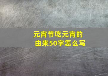 元宵节吃元宵的由来50字怎么写