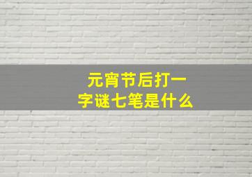 元宵节后打一字谜七笔是什么