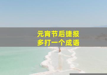 元宵节后捷报多打一个成语