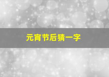 元宵节后猜一字