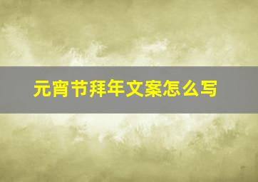 元宵节拜年文案怎么写