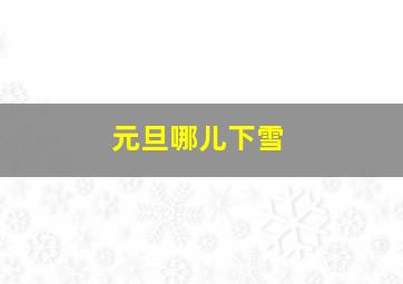 元旦哪儿下雪