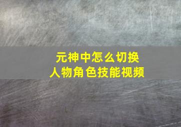 元神中怎么切换人物角色技能视频