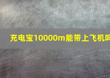 充电宝10000m能带上飞机吗