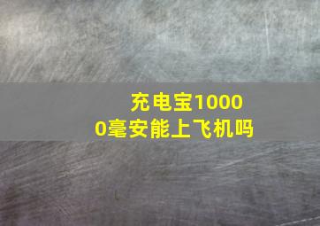 充电宝10000毫安能上飞机吗