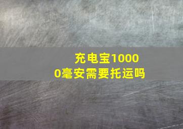 充电宝10000毫安需要托运吗