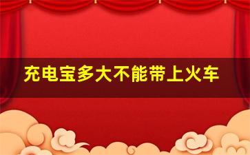 充电宝多大不能带上火车