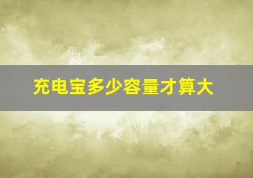 充电宝多少容量才算大