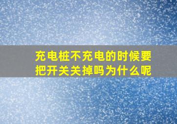 充电桩不充电的时候要把开关关掉吗为什么呢