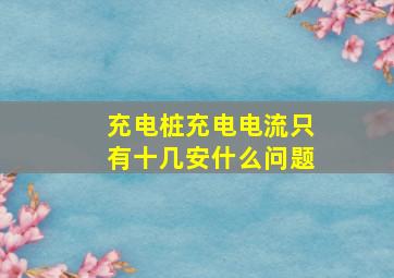 充电桩充电电流只有十几安什么问题