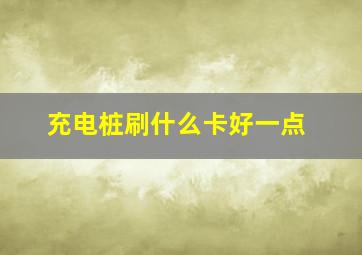 充电桩刷什么卡好一点