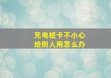 充电桩卡不小心给别人用怎么办