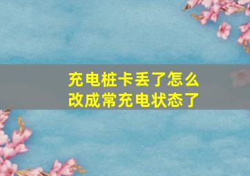 充电桩卡丢了怎么改成常充电状态了