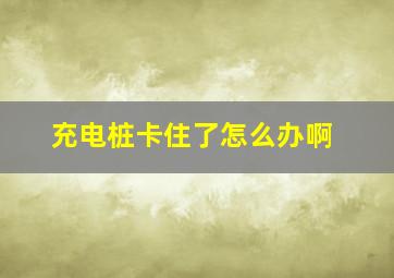 充电桩卡住了怎么办啊