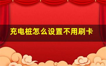 充电桩怎么设置不用刷卡