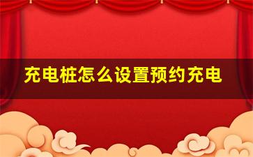 充电桩怎么设置预约充电