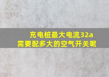 充电桩最大电流32a需要配多大的空气开关呢