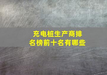 充电桩生产商排名榜前十名有哪些