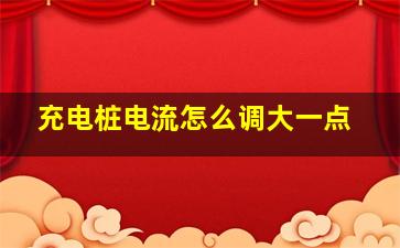 充电桩电流怎么调大一点