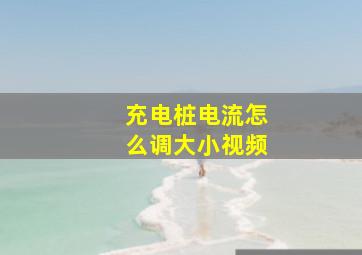 充电桩电流怎么调大小视频