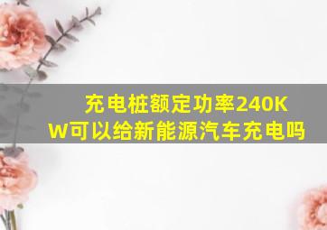 充电桩额定功率240KW可以给新能源汽车充电吗