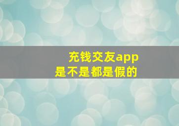 充钱交友app是不是都是假的