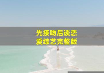 先接吻后谈恋爱综艺完整版