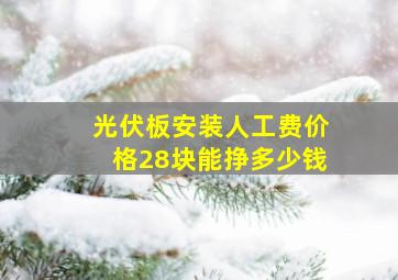 光伏板安装人工费价格28块能挣多少钱