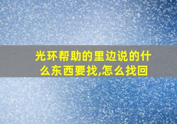 光环帮助的里边说的什么东西要找,怎么找回