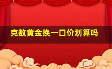 克数黄金换一口价划算吗