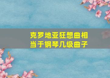 克罗地亚狂想曲相当于钢琴几级曲子